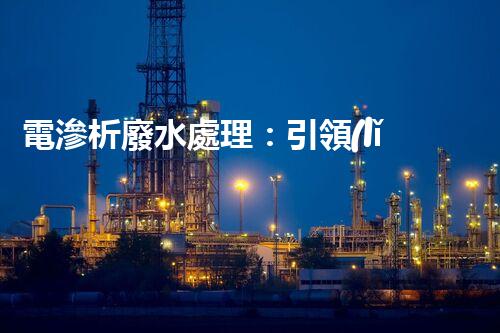 電滲析廢水處理：引領(lǐng)環(huán)保新革命？